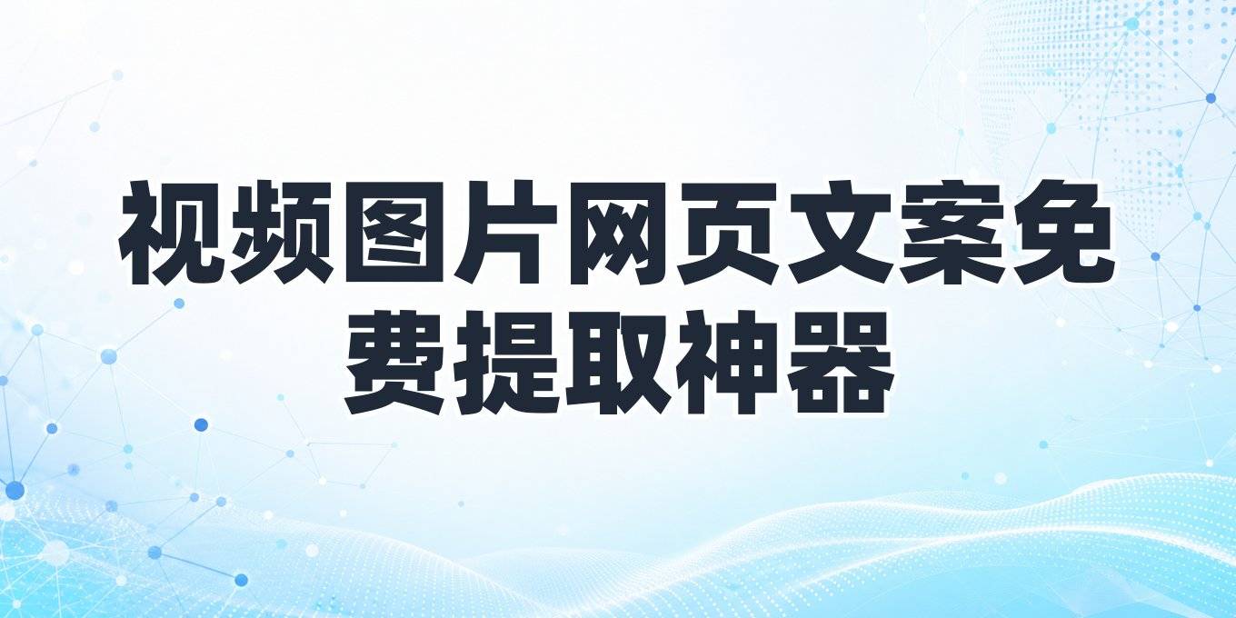 视频、图片、网页文案提取免费工具，电脑手机都能用