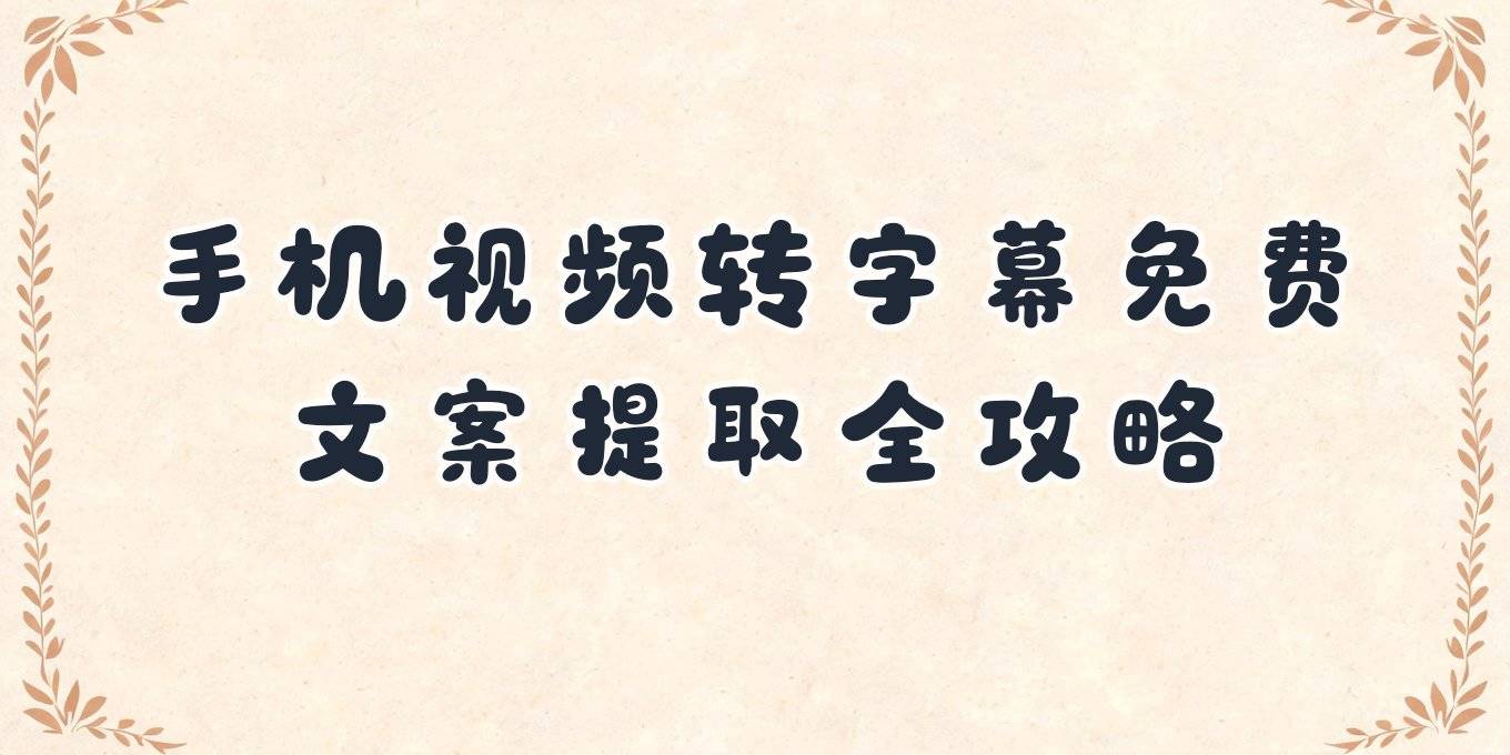 手机视频转文字提取字幕、免费文案提取方法全解答