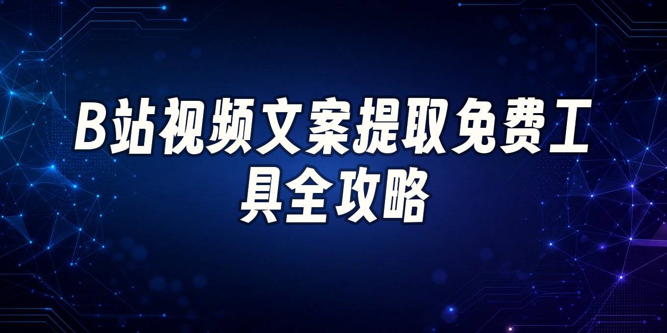 b站视频文案提取用什么工具？免费字幕转文字方法一篇讲透