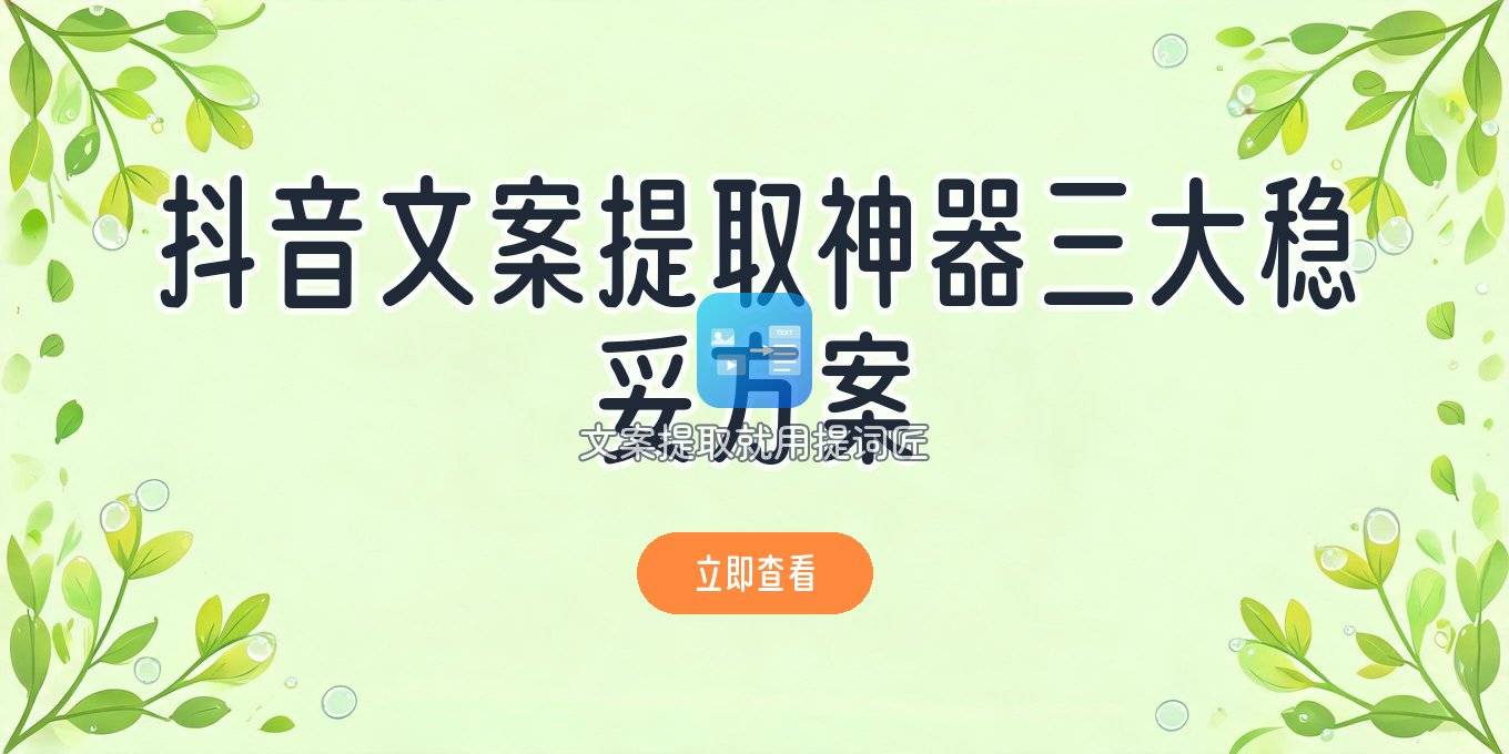 抖音文案提取神器有哪些：按场景盘点三条稳妥路